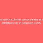 Maneras de Obtener precios baratos en la contratación de un Seguro en el 2013