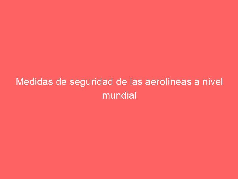 Medidas de seguridad de las aerolíneas a nivel mundial