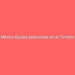 México Escala posiciones en el Turismo