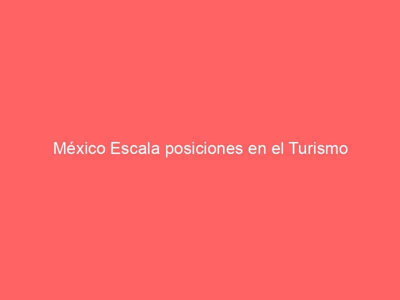 México Escala posiciones en el Turismo