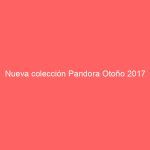 Nueva colección Pandora Otoño 2017