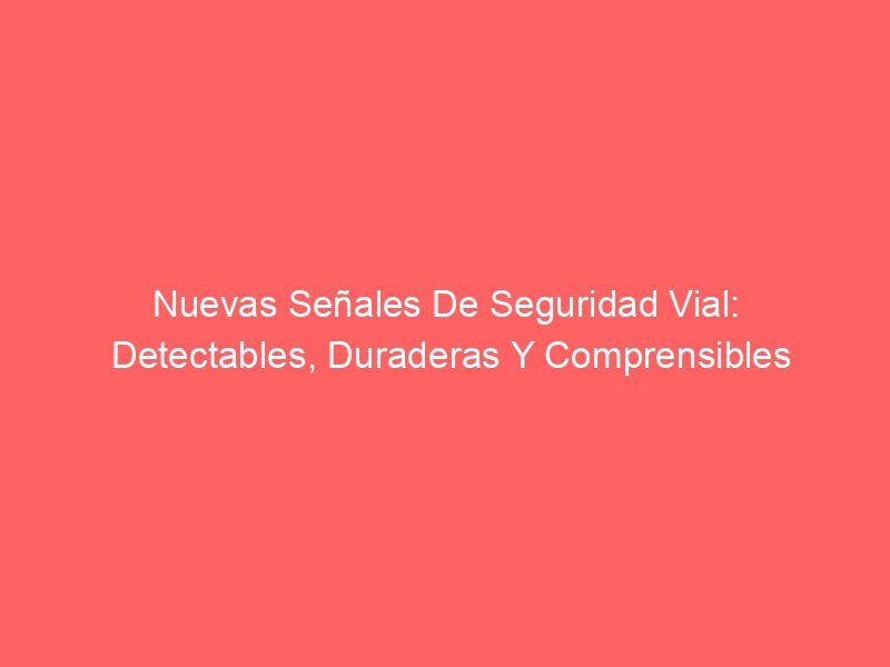 Nuevas Señales De Seguridad Vial: Detectables, Duraderas Y Comprensibles