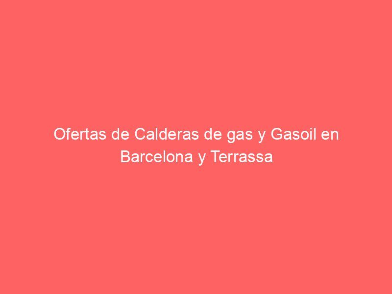 Ofertas de Calderas de gas y Gasoil en Barcelona y Terrassa