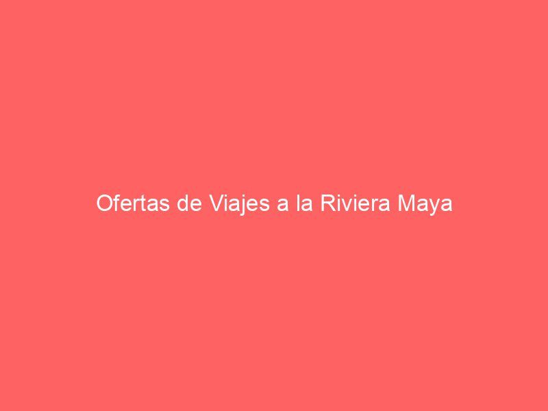 Ofertas de Viajes a la Riviera Maya