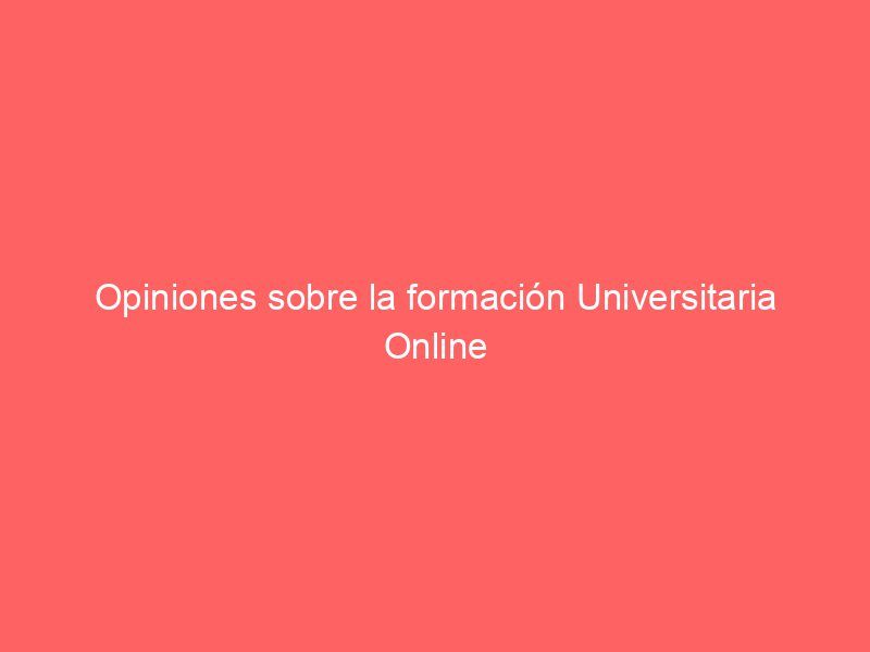 Opiniones sobre la formación Universitaria Online