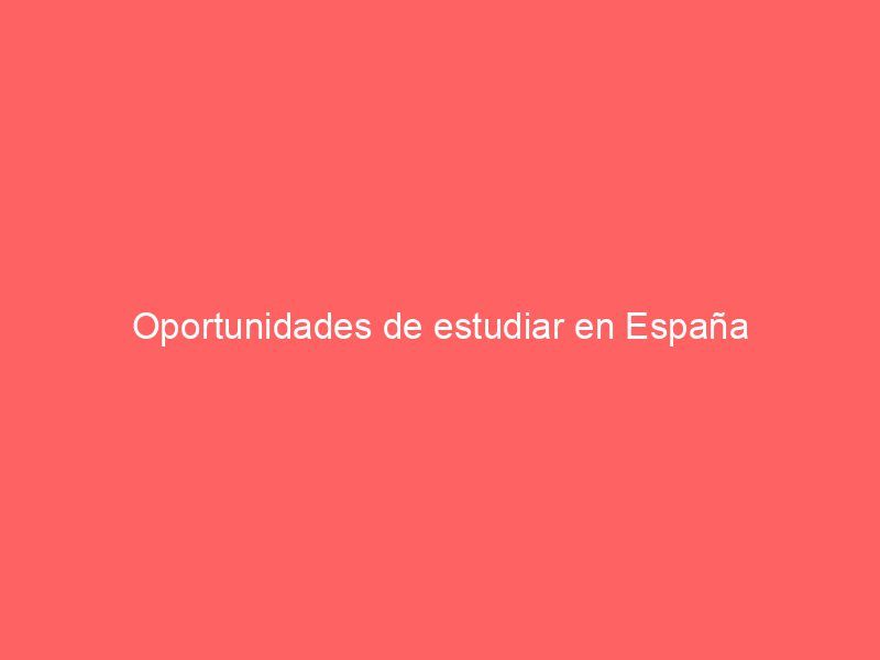 Oportunidades de estudiar en España