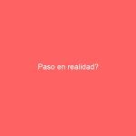 Paso en realidad?