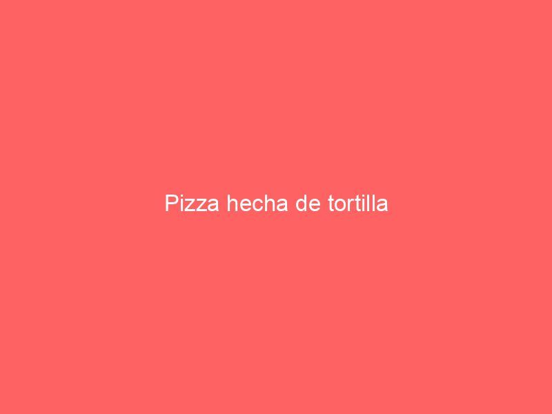 Pizza hecha de tortilla