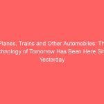 Planes, Trains and Other Automobiles: The Technology of Tomorrow Has Been Here Since Yesterday