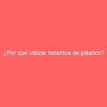 ¿Por qué utilizar bolardos de plástico?