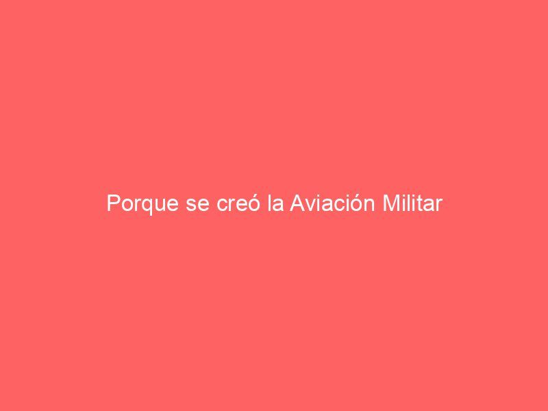 Porque se creó la Aviación Militar