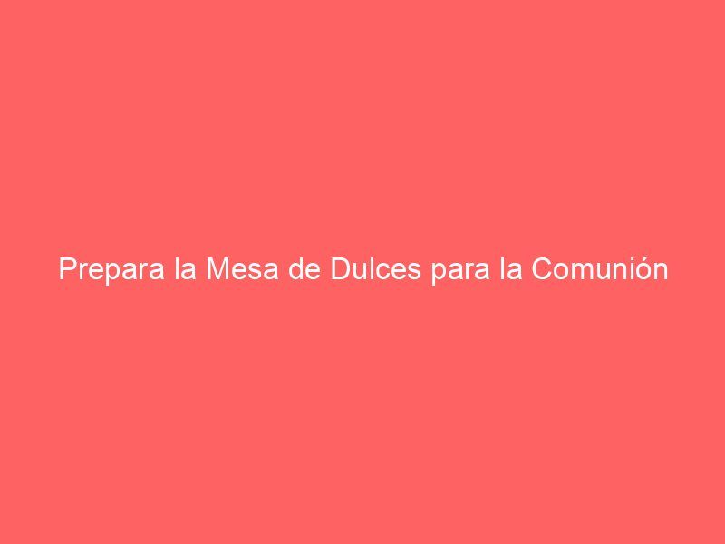 Prepara la Mesa de Dulces para la Comunión