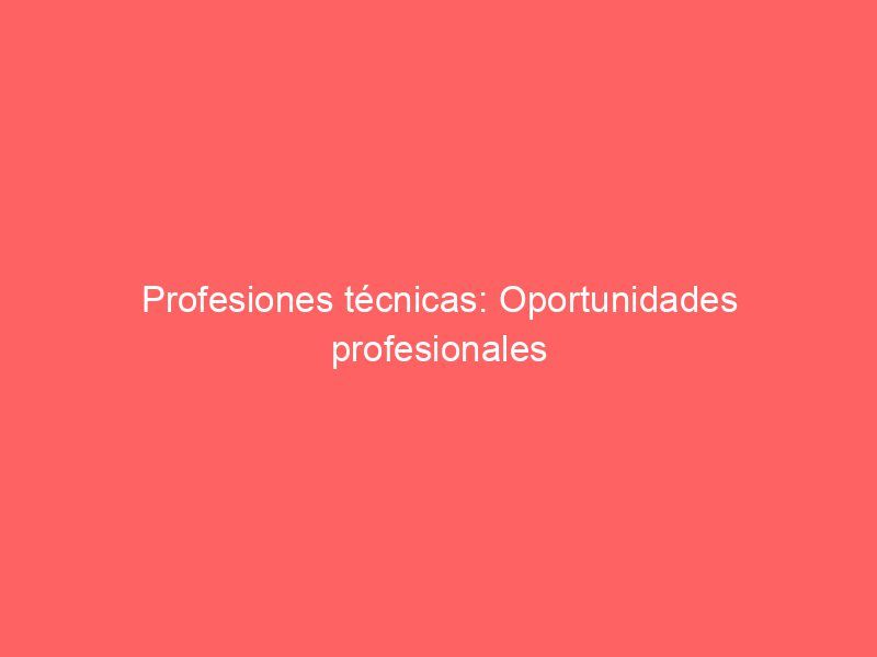 Profesiones técnicas: Oportunidades profesionales