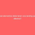 ¿Qué elementos debe tener una landing page efectiva?