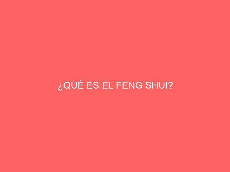 ¿QUÉ ES EL FENG SHUI?