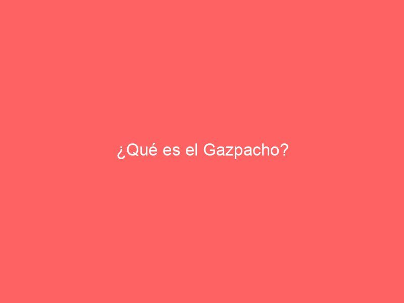 ¿Qué es el Gazpacho?