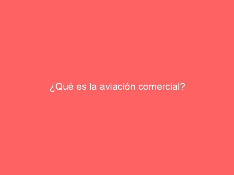 ¿Qué es la aviación comercial?