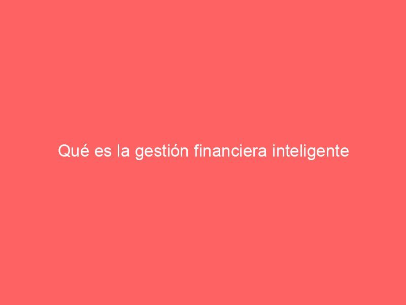 Qué es la gestión financiera inteligente