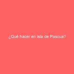 ¿Qué hacer en isla de Pascua?