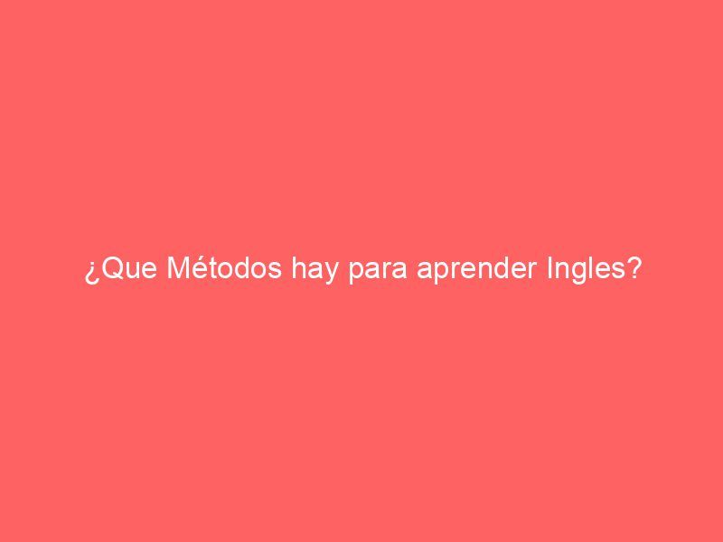 ¿Que Métodos hay para aprender Ingles?