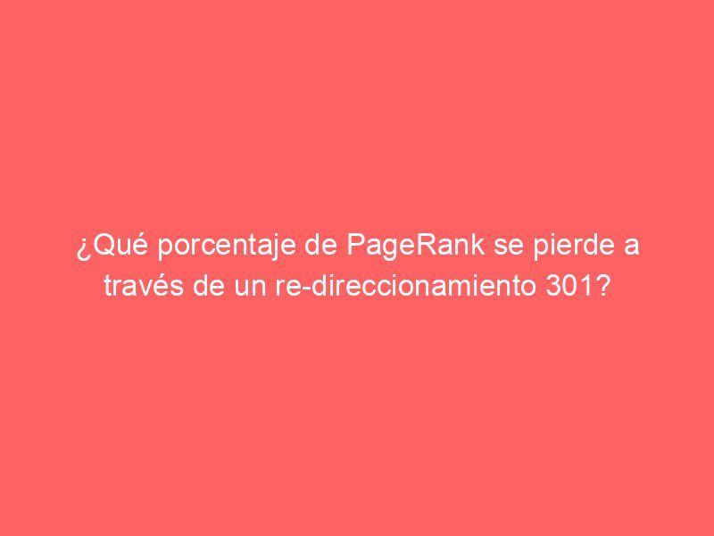 ¿Qué porcentaje de PageRank se pierde a través de un re-direccionamiento 301?