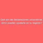 ¿Qué son las declaraciones corporativas y cómo pueden ayudarte en tu negocio?