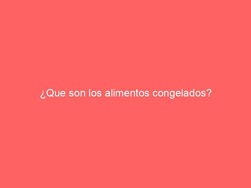 ¿Que son los alimentos congelados?