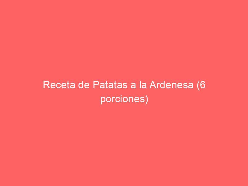 Receta de Patatas a la Ardenesa (6 porciones)