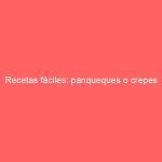 Recetas fáciles: panqueques o crepes