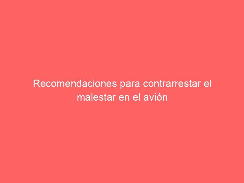 Recomendaciones para contrarrestar el malestar en el avión