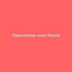 Restaurantes sushi Madrid