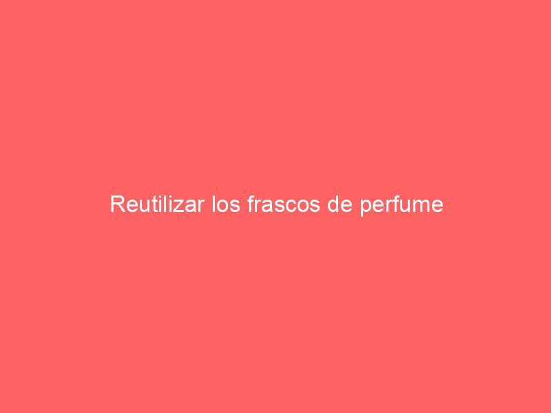 Reutilizar los frascos de perfume