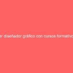 Ser diseñador gráfico con cursos formativos.