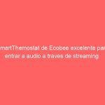 SmartThemostat de Ecobee excelente para entrar a audio a traves de streaming 