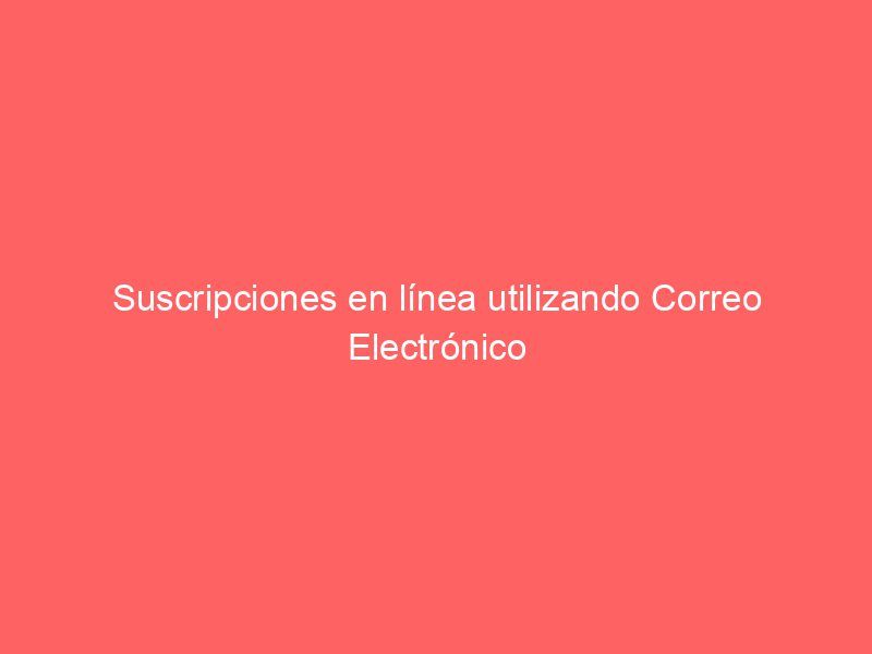 Suscripciones en línea utilizando Correo Electrónico