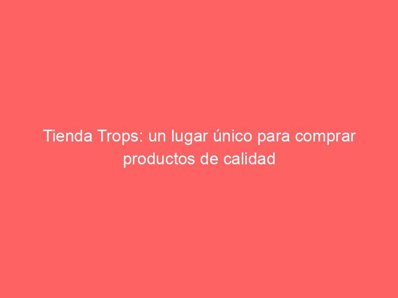 Tienda Trops: un lugar único para comprar productos de calidad