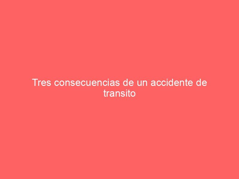 Tres consecuencias de un accidente de transito