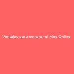 Ventajas para comprar el Mac Online.