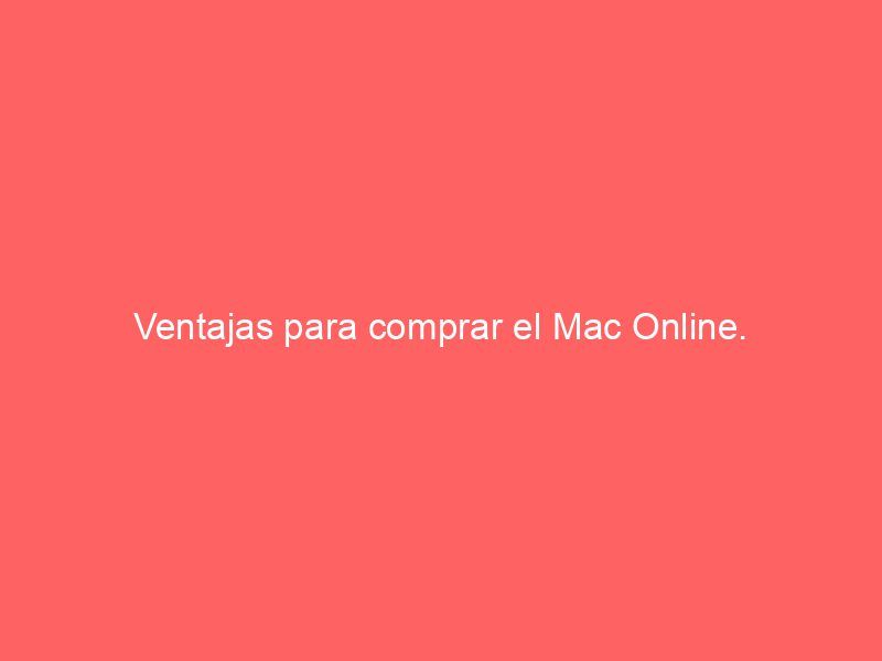 Ventajas para comprar el Mac Online.