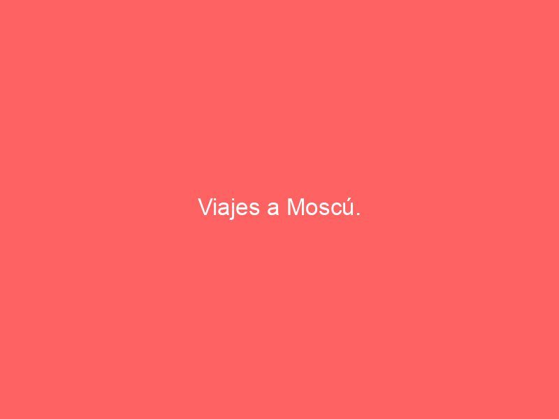 Viajes a Moscú.