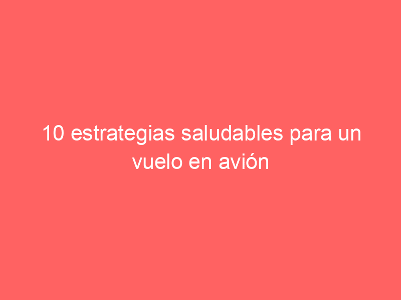 10 estrategias saludables para un vuelo en avión