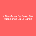 4 Beneficios De Pasar Tus Vacaciones En El Caribe