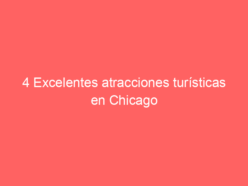 4 Excelentes atracciones turísticas en Chicago