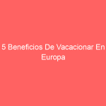 5 Beneficios De Vacacionar En Europa