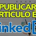 Guía Paso a Paso: Cómo Publicar un Artículo en LinkedIn y Maximizar tu Visibilidad