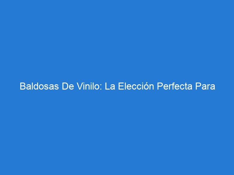 Baldosas De Vinilo: La Elección Perfecta Para Pisos