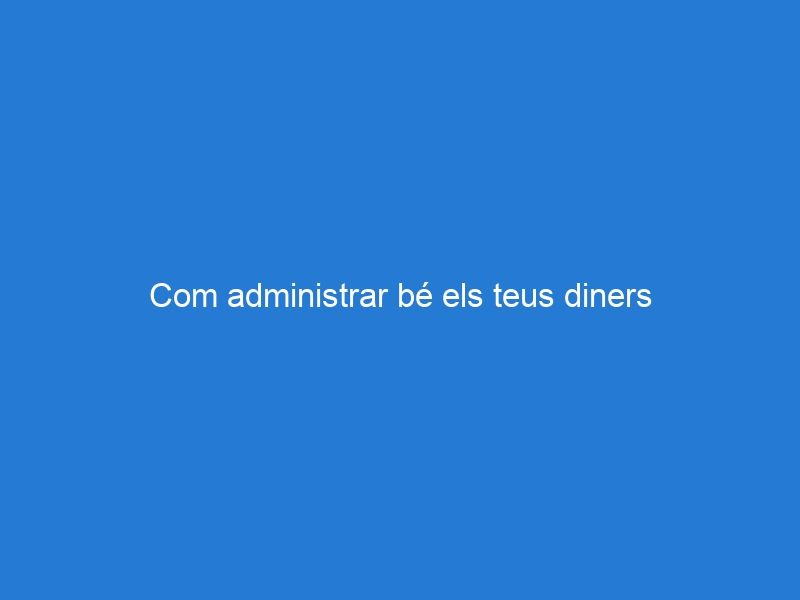 Com administrar bé els teus diners