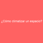 ¿Cómo climatizar un espacio?