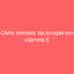 Cómo combatir las arrugas con vitamina E