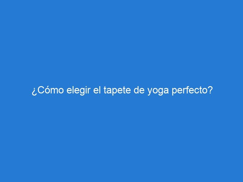 ¿Cómo elegir el tapete de yoga perfecto?